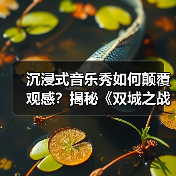 沉浸式音乐秀如何颠覆观感?揭秘《双城之战》的奇幻之旅(图1) 沉浸式音乐秀如何颠覆观感?揭秘《双城之战》的奇幻之旅(图1)