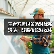 王者万象棋策略对战新玩法,颠覆传统游戏体验?(图1) 王者万象棋策略对战新玩法,颠覆传统游戏体验?(图1)