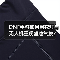 DNF手游如何用花灯与无人机重现盛唐气象?(图1) DNF手游如何用花灯与无人机重现盛唐气象?(图1)