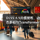 DLSS 4.5升级发布,动态多帧与Transformer技术性能突破(图1) DLSS 4.5升级发布,动态多帧与Transformer技术性能突破(图1)