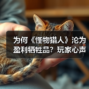 为何《怪物猎人》沦为盈利牺牲品?玩家心声揭示资本困局(图4) 为何《怪物猎人》沦为盈利牺牲品?玩家心声揭示资本困局(图4)