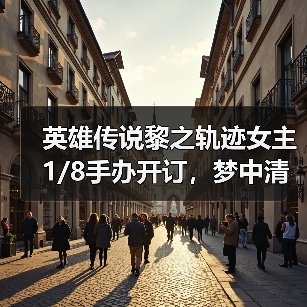 英雄传说黎之轨迹女主1/8手办开订,梦中清纯女友等你拥有(图1) 英雄传说黎之轨迹女主1/8手办开订,梦中清纯女友等你拥有(图1)