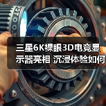 三星6K裸眼3D电竞显示器亮相 沉浸体验如何打造?(图2) 三星6K裸眼3D电竞显示器亮相 沉浸体验如何打造?(图2)