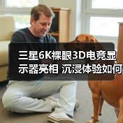 三星6K裸眼3D电竞显示器亮相 沉浸体验如何打造?(图3) 三星6K裸眼3D电竞显示器亮相 沉浸体验如何打造?(图3)