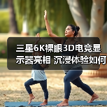三星6K裸眼3D电竞显示器亮相 沉浸体验如何打造?(图4) 三星6K裸眼3D电竞显示器亮相 沉浸体验如何打造?(图4)