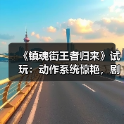 《镇魂街王者归来》试玩:动作系统惊艳,剧情还原如何?(图1) 《镇魂街王者归来》试玩:动作系统惊艳,剧情还原如何?(图1)