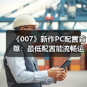 《007》新作PC配置首曝:最低配置能流畅运行吗?(图2) 《007》新作PC配置首曝:最低配置能流畅运行吗?(图2)