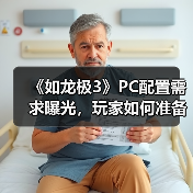 《如龙极3》PC配置需求曝光，玩家如何准备？（图2）