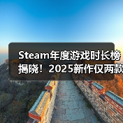 Steam年度游戏时长榜揭晓！2025新作仅两款入围，经典游戏笑傲榜单？ 封面图 - 玄熵冰河游戏