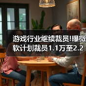 游戏行业继续裁员!曝微软计划裁员1.1万至2.2万个岗位（图1）