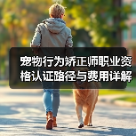 宠物行为矫正师职业资格认证路径与费用详解(图4) 宠物行为矫正师职业资格认证路径与费用详解(图4)