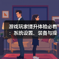 游戏玩家提升体验必看:系统设置、装备与操作技巧指南(图1) 游戏玩家提升体验必看:系统设置、装备与操作技巧指南(图1)