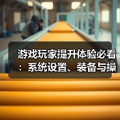 游戏玩家提升体验必看:系统设置、装备与操作技巧指南(图2) 游戏玩家提升体验必看:系统设置、装备与操作技巧指南(图2)
