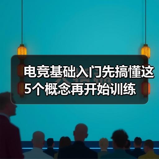 电竞基础入门先搞懂这5个概念再开始训练 封面图 - 玄熵冰河游戏