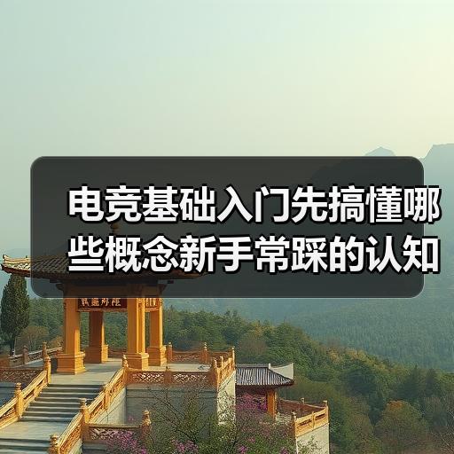 电竞基础入门先搞懂哪些概念新手常踩的认知误区 封面图 - 玄熵冰河游戏