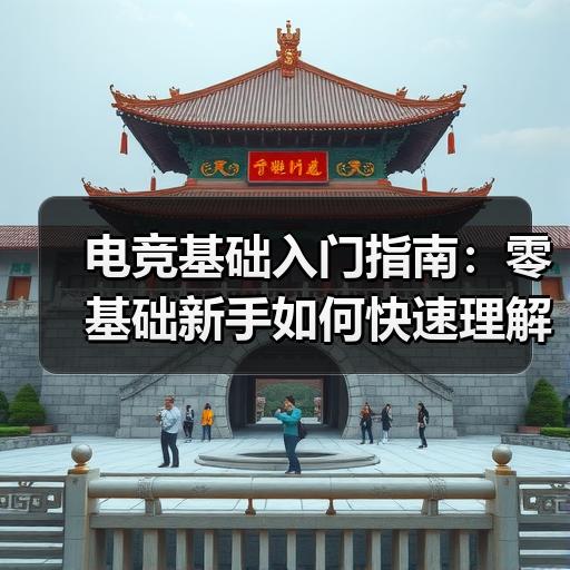 电竞基础入门指南：零基础新手如何快速理解核心概念 封面图 - 玄熵冰河游戏