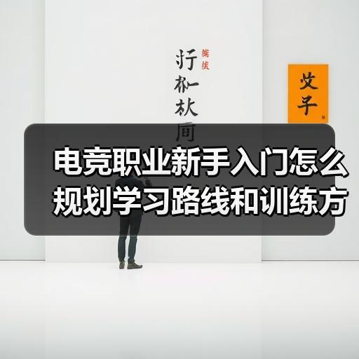 电竞职业新手入门怎么规划学习路线和训练方向 封面图 - 玄熵冰河游戏